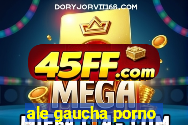 ale gaucha porno